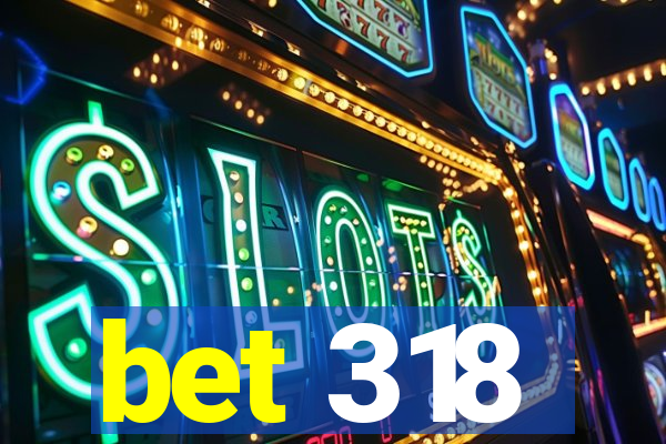 bet 318